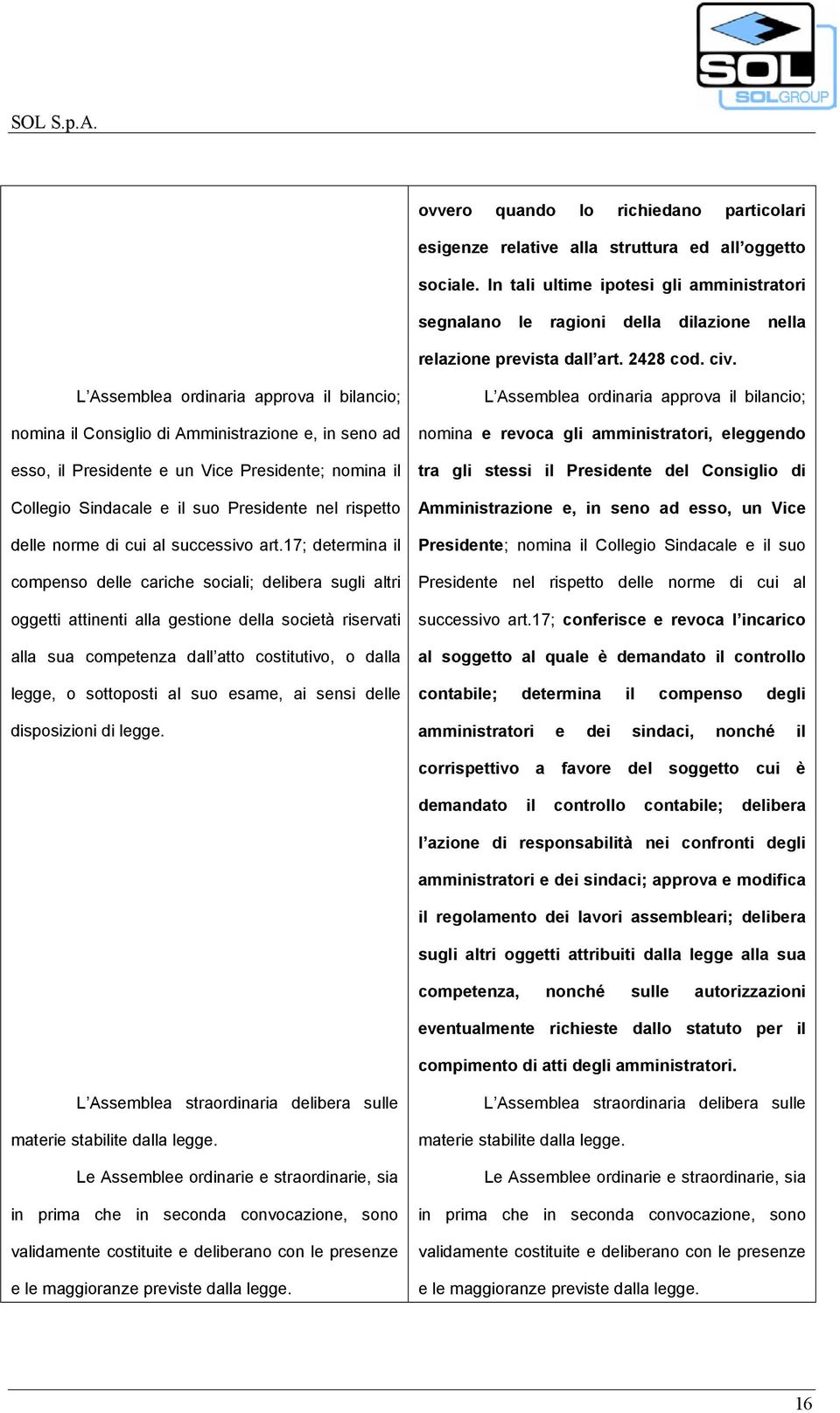 L Assemblea ordinaria approva il bilancio; nomina il Consiglio di Amministrazione e, in seno ad esso, il Presidente e un Vice Presidente; nomina il Collegio Sindacale e il suo Presidente nel rispetto