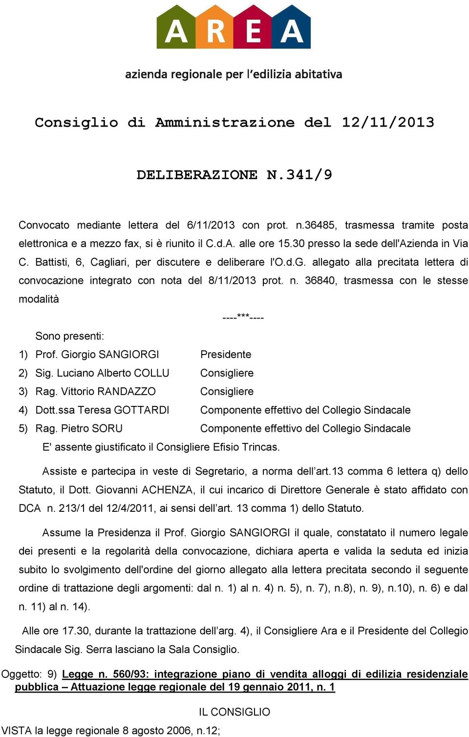 ta del 8/11/2013 prot. n. 36840, trasmessa con le stesse modalità Sono presenti: ----***---- 1) Prof. Giorgio SANGIORGI Presidente 2) Sig. Luciano Alberto COLLU Consigliere 3) Rag.