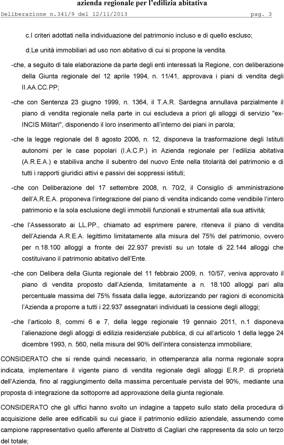 - che, a seguito di tale elaborazione da parte degli enti interessati la Regione, con deliberazione della Giunta regionale del 12 aprile 1994, n. 11/41, approvava i piani di vendita degli II.AA.CC.