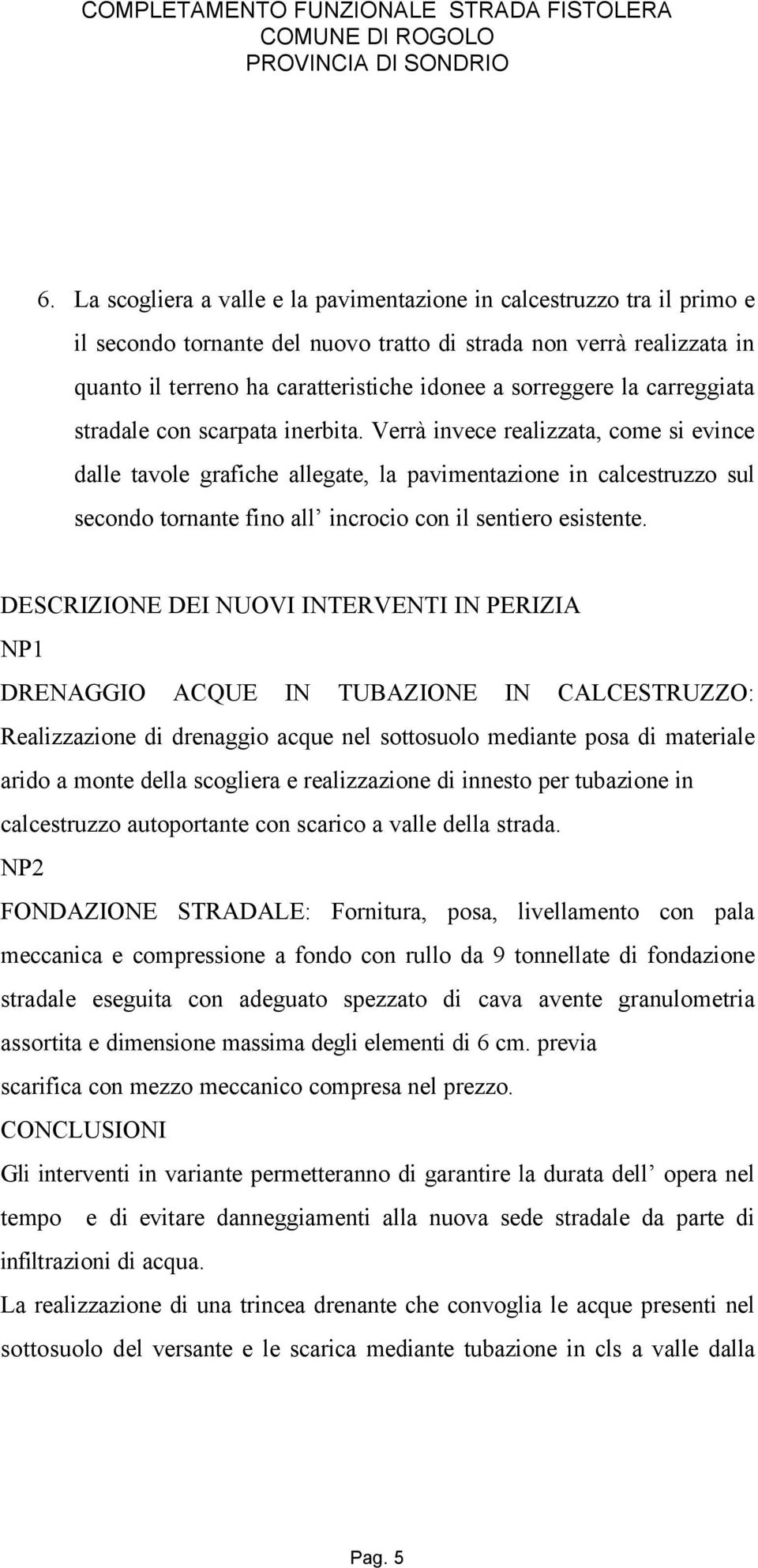 Verrà invece realizzata, come si evince dalle tavole grafiche allegate, la pavimentazione in calcestruzzo sul secondo tornante fino all incrocio con il sentiero esistente.