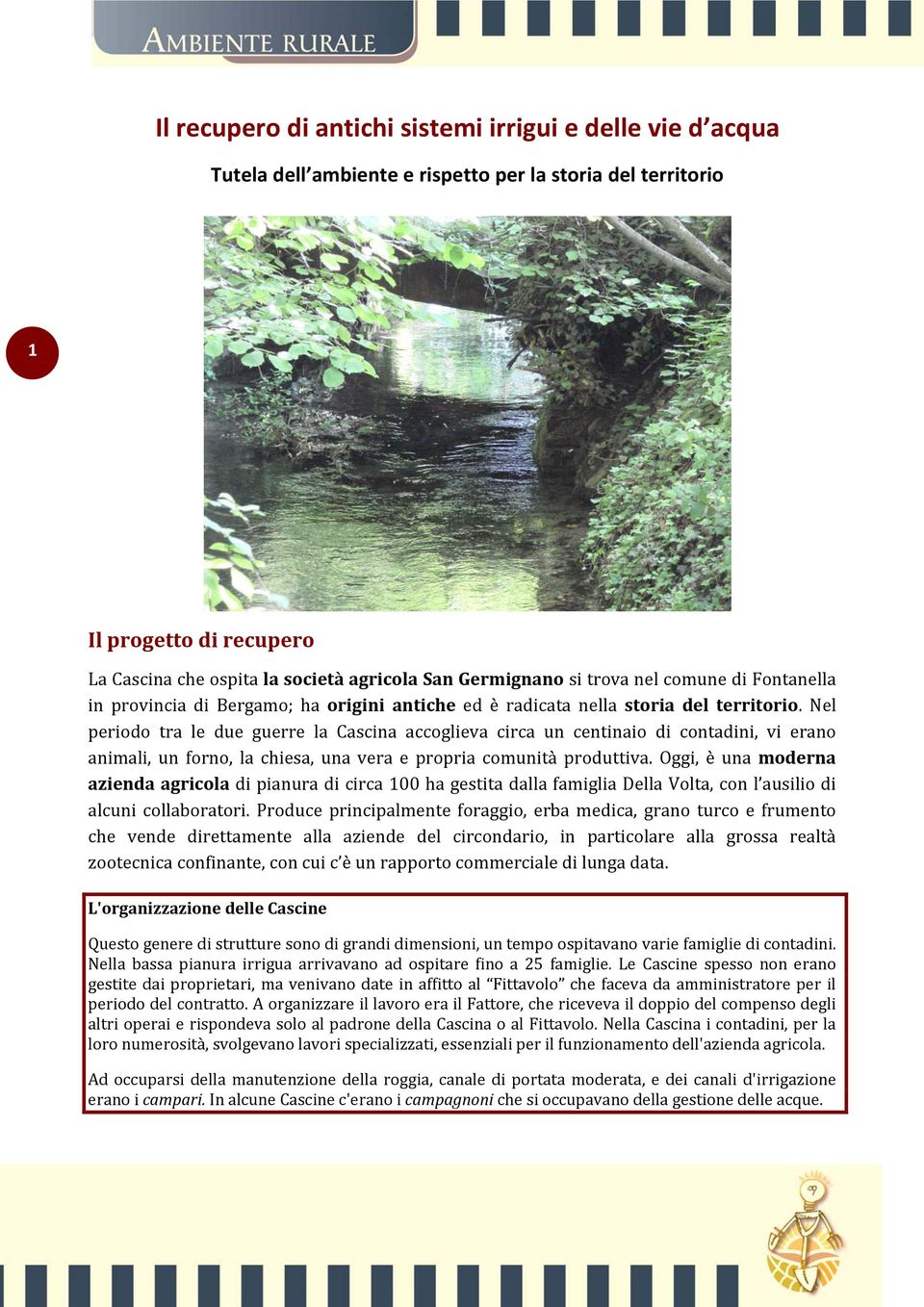 Nel periodo tra le due guerre la Cascina accoglieva circa un centinaio di contadini, vi erano animali, un forno, la chiesa, una vera e propria comunità produttiva.