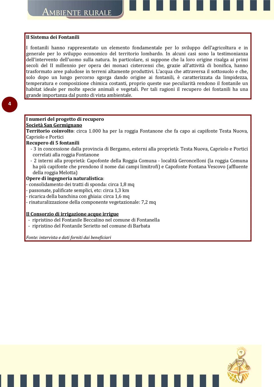 In particolare, si suppone che la loro origine risalga ai primi secoli del II millennio per opera dei monaci cistercensi che, grazie all attività di bonifica, hanno trasformato aree paludose in