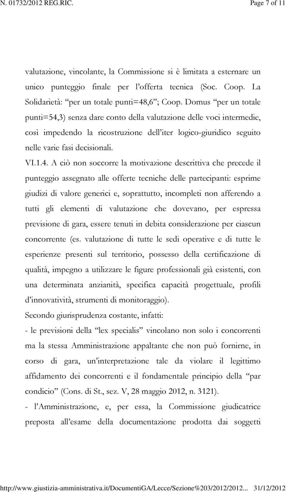 3) senza dare conto della valutazione delle voci intermedie, così impedendo la ricostruzione dell iter logico-giuridico seguito nelle varie fasi decisionali. VI.1.4.