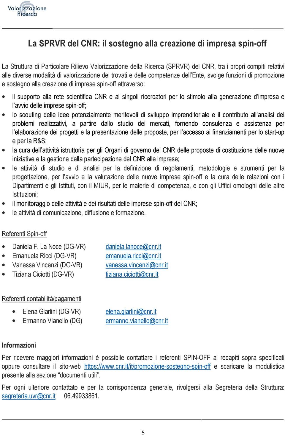 ricercatori per lo stimolo alla generazione d impresa e l avvio delle imprese spin-off; lo scouting delle idee potenzialmente meritevoli di sviluppo imprenditoriale e il contributo all analisi dei