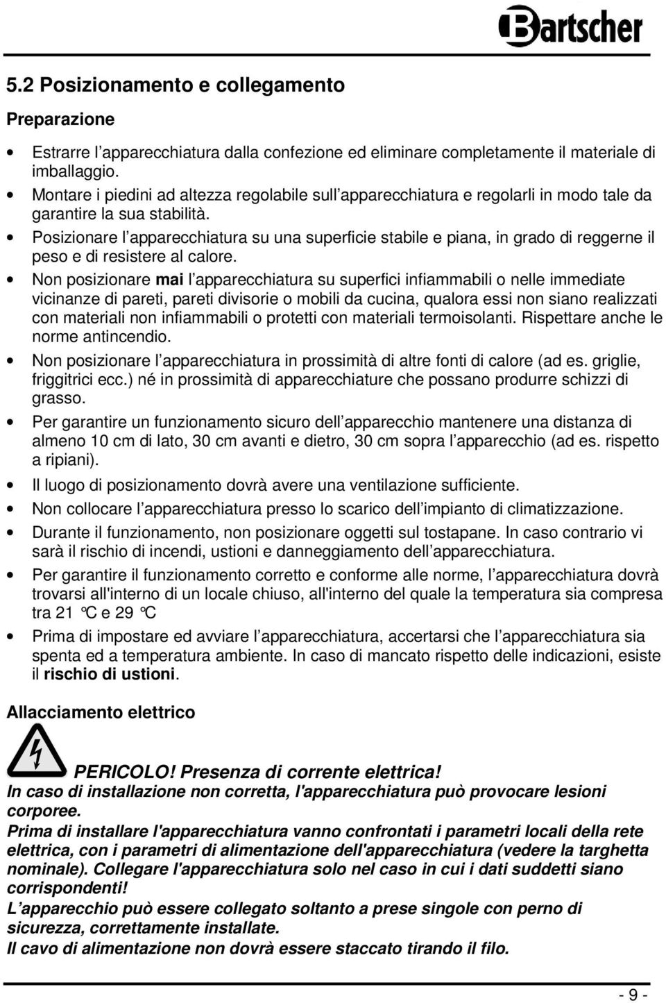 Posizionare l apparecchiatura su una superficie stabile e piana, in grado di reggerne il peso e di resistere al calore.