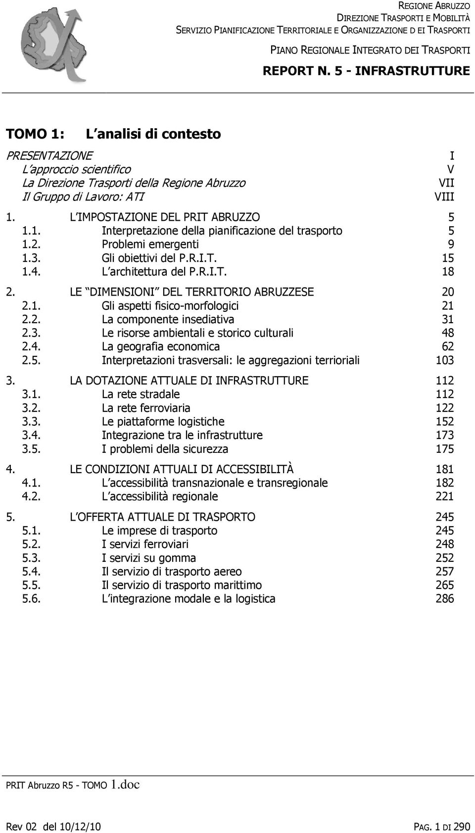 L IMPOSTAZIONE DEL PRIT ABRUZZO 5 1.1. Interpretazione della pianificazione del trasporto 5 1.2. Problemi emergenti 9 1.3. Gli obiettivi del P.R.I.T. 15 1.4. L architettura del P.R.I.T. 18 2.