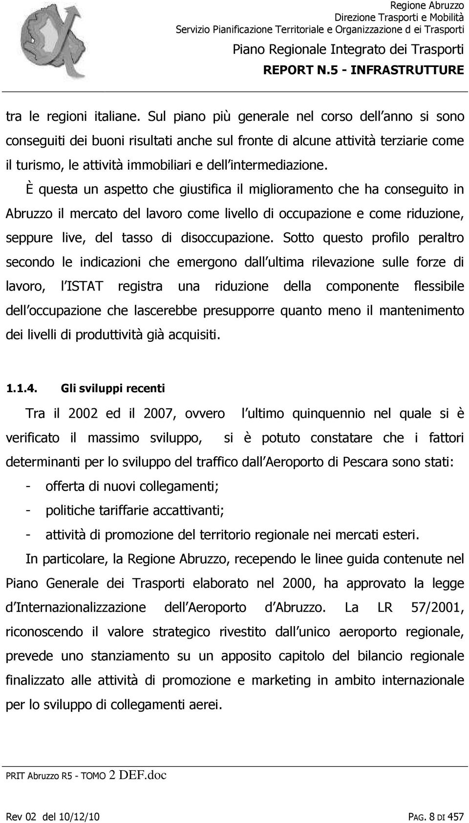 È questa un aspetto che giustifica il miglioramento che ha conseguito in Abruzzo il mercato del lavoro come livello di occupazione e come riduzione, seppure live, del tasso di disoccupazione.