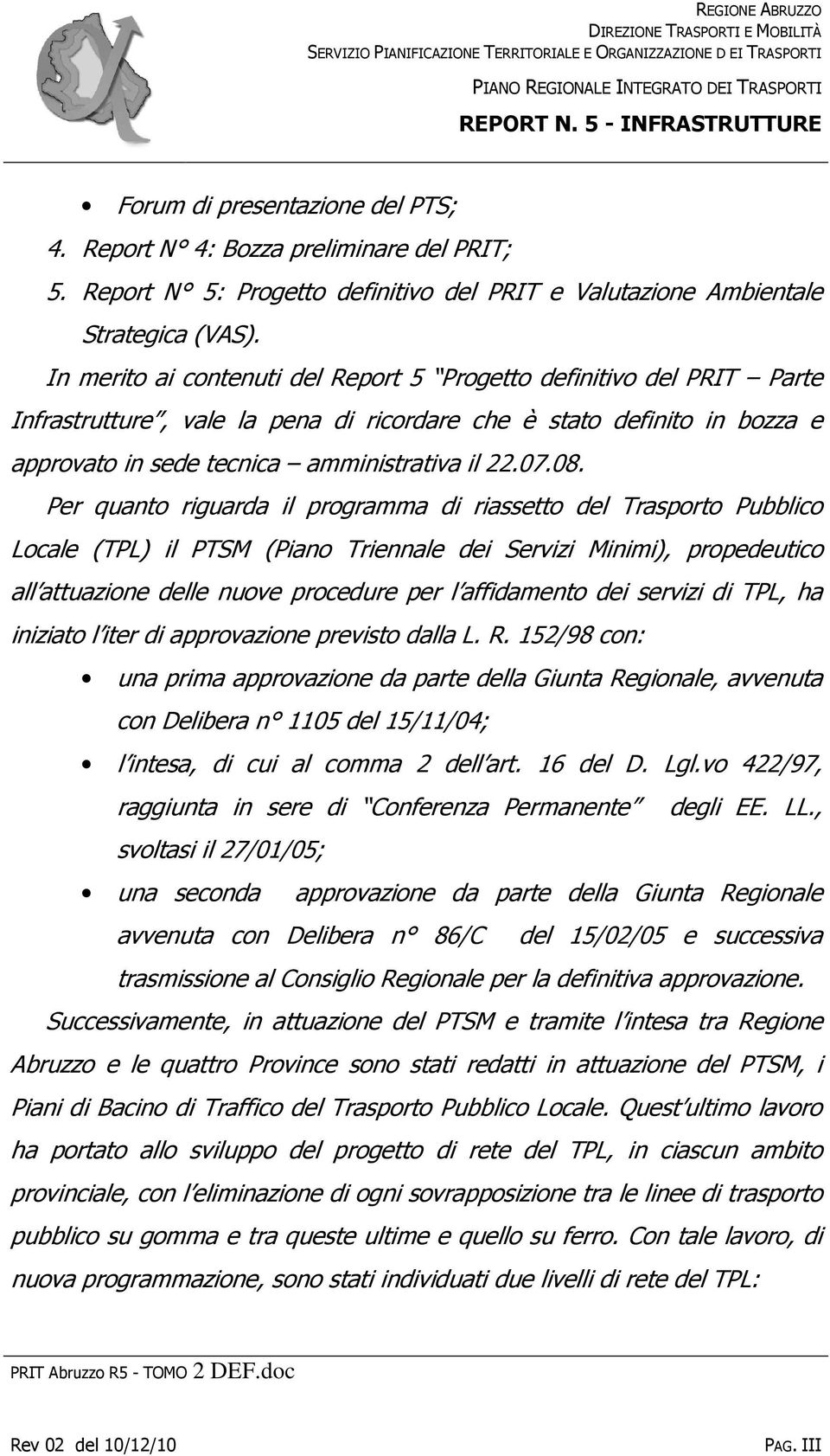 In merito ai contenuti del Report 5 Progetto definitivo del PRIT Parte Infrastrutture, vale la pena di ricordare che è stato definito in bozza e approvato in sede tecnica amministrativa il 22.07.08.