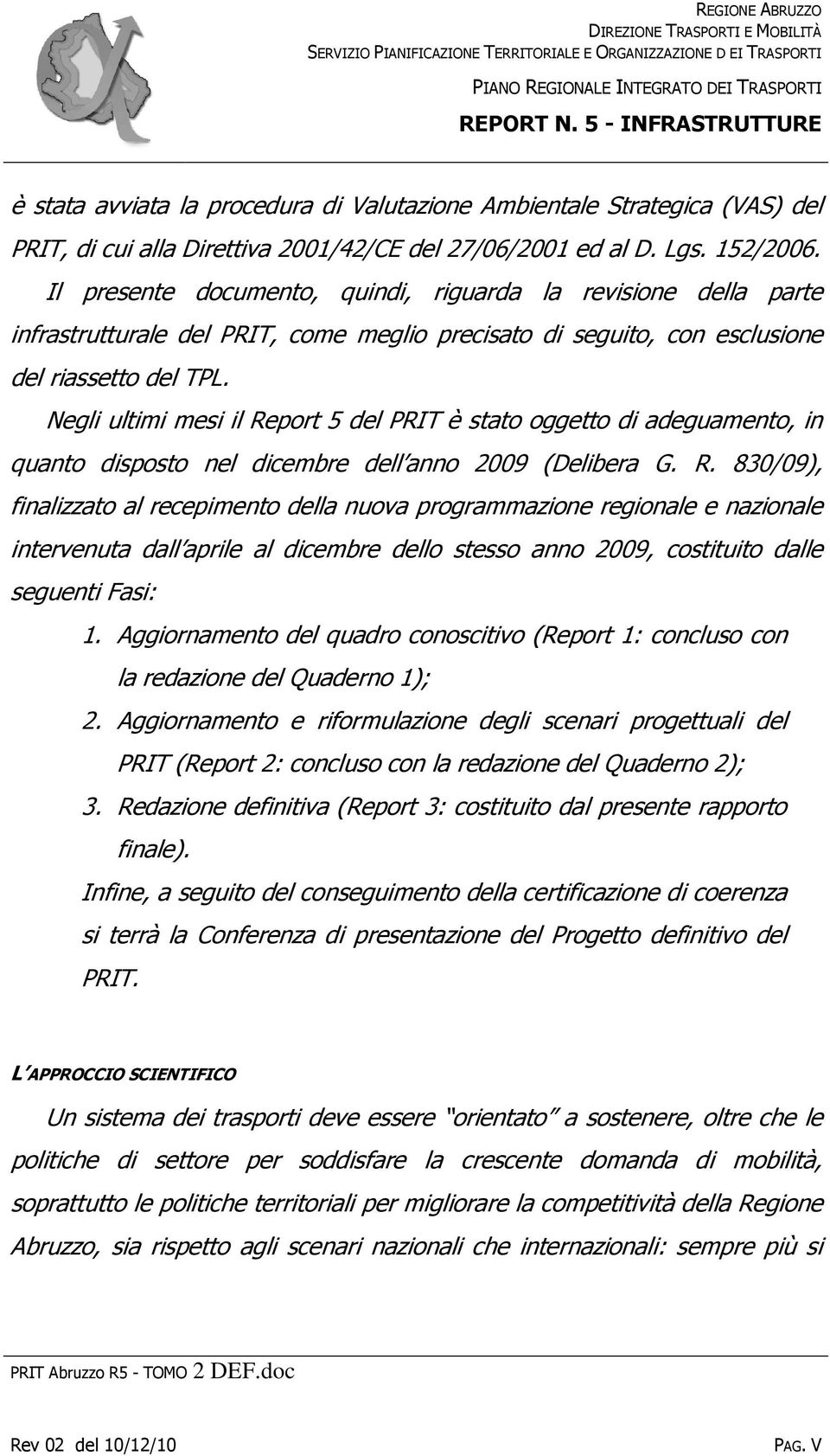 Il presente documento, quindi, riguarda la revisione della parte infrastrutturale del PRIT, come meglio precisato di seguito, con esclusione del riassetto del TPL.