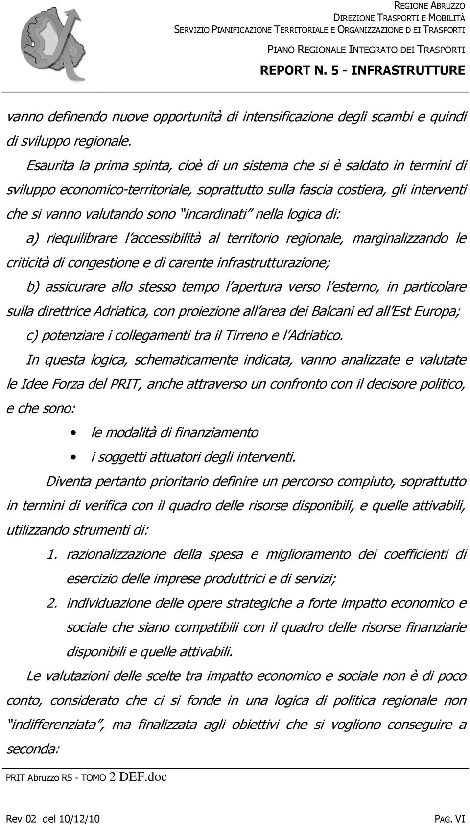 Esaurita la prima spinta, cioè di un sistema che si è saldato in termini di sviluppo economico-territoriale, soprattutto sulla fascia costiera, gli interventi che si vanno valutando sono incardinati