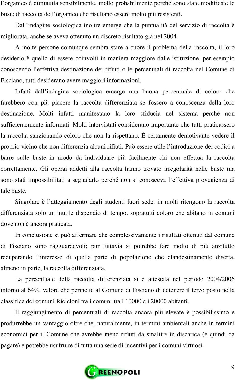 A molte persone comunque sembra stare a cuore il problema della raccolta, il loro desiderio è quello di essere coinvolti in maniera maggiore dalle istituzione, per esempio conoscendo l effettiva