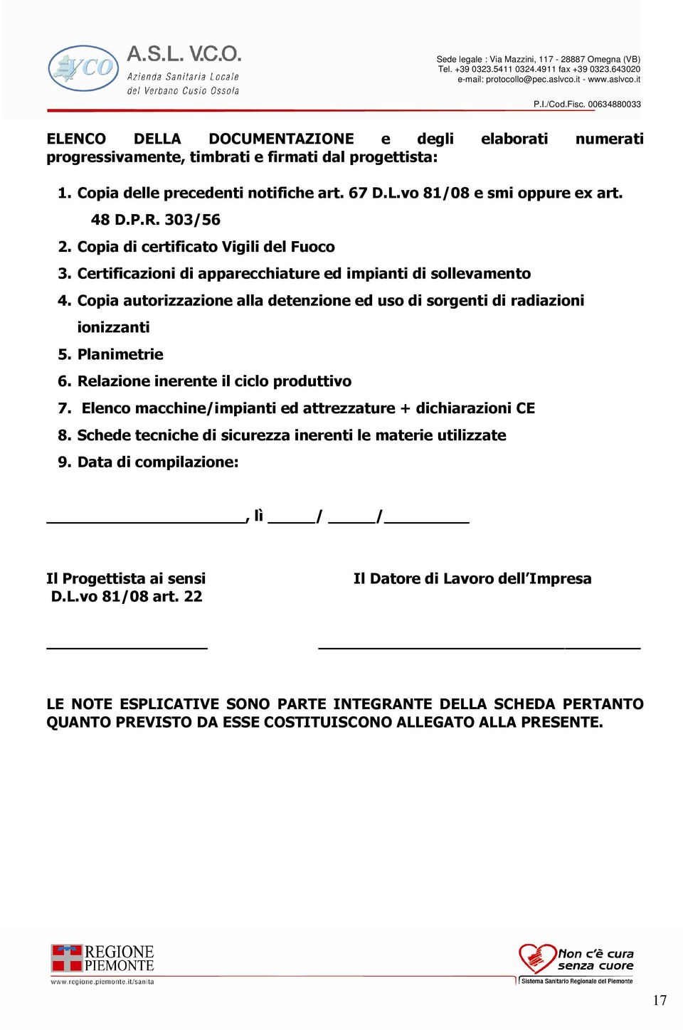 Planimetrie 6. Relazione inerente il ciclo produttivo 7. Elenco macchine/impianti ed attrezzature + dichiarazioni CE 8. Schede tecniche di sicurezza inerenti le materie utilizzate 9.