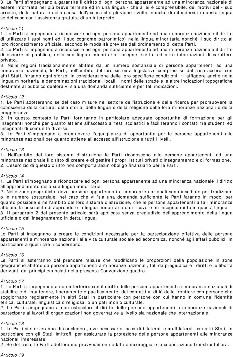 Le Parti si impegnano a riconoscere ad ogni persona appartenente ad una minoranza nazionale il diritto di utilizzare i suoi nomi ed il suo cognome patronimico) nella lingua minoritaria nonché il suo