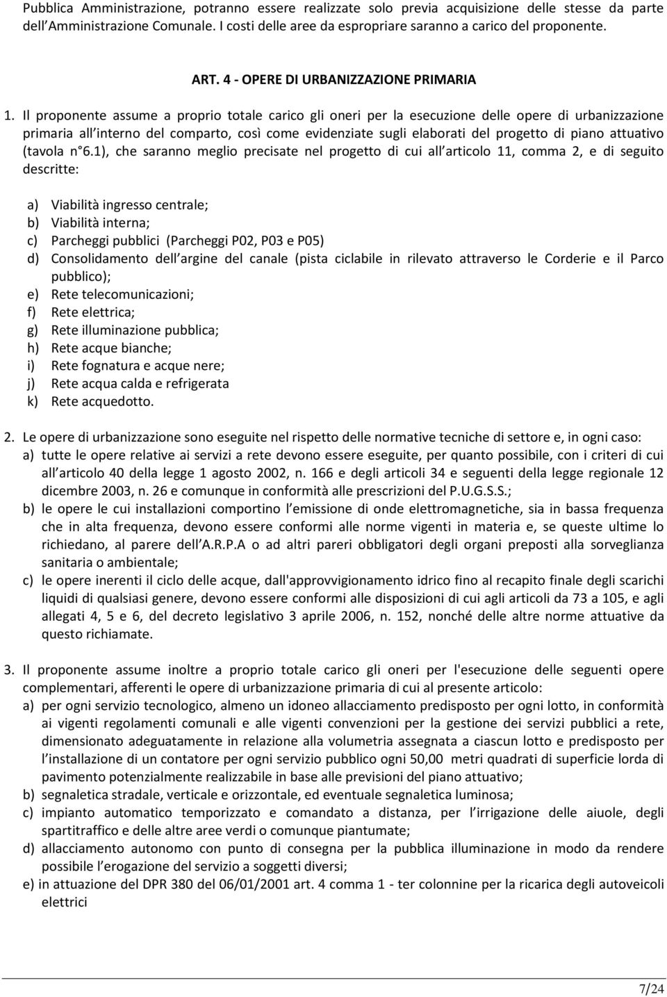 Il proponente assume a proprio totale carico gli oneri per la esecuzione delle opere di urbanizzazione primaria all interno del comparto, così come evidenziate sugli elaborati del progetto di piano