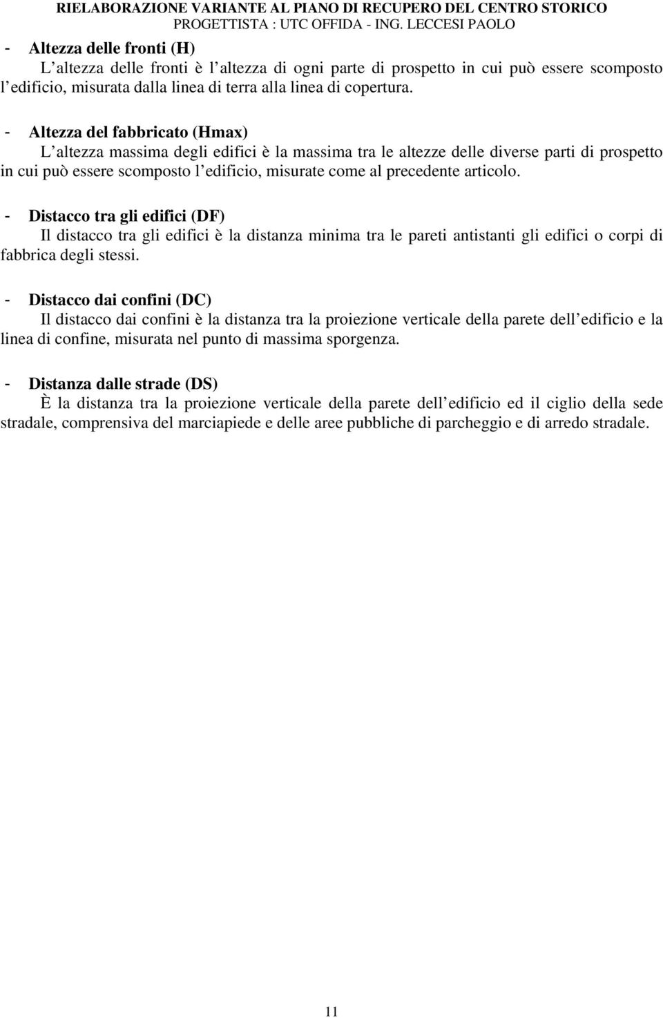 articolo. - Distacco tra gli edifici (DF) Il distacco tra gli edifici è la distanza minima tra le pareti antistanti gli edifici o corpi di fabbrica degli stessi.