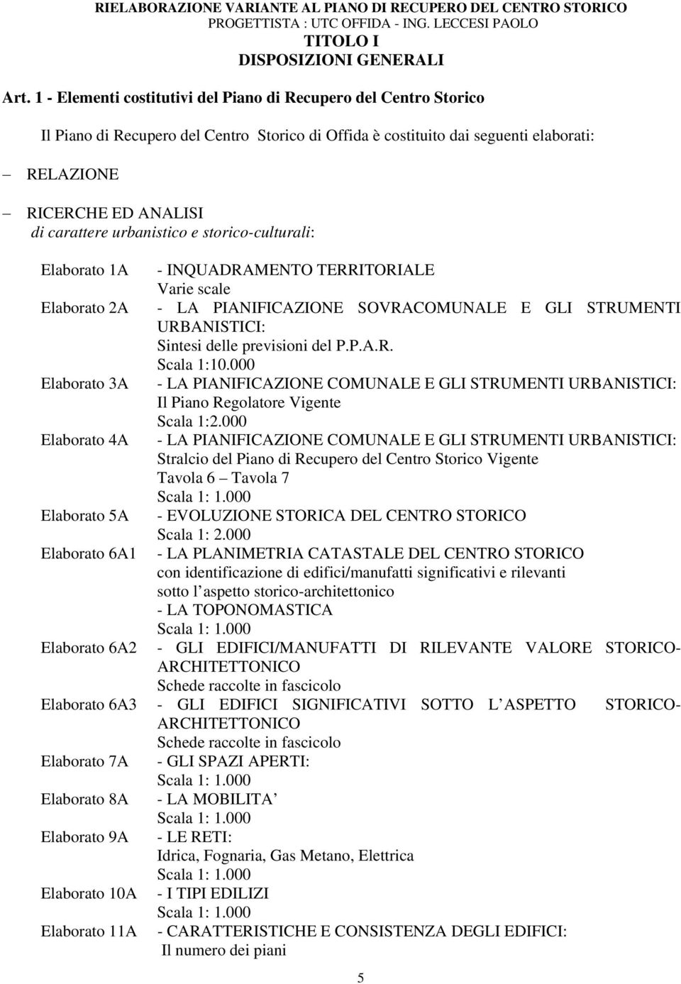 urbanistico e storico-culturali: Elaborato 1A - INQUADRAMENTO TERRITORIALE Varie scale Elaborato 2A - LA PIANIFICAZIONE SOVRACOMUNALE E GLI STRUMENTI URBANISTICI: Sintesi delle previsioni del P.P.A.R. Scala 1:10.