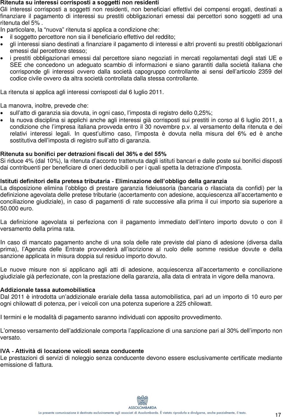 In particolare, la nuova ritenuta si applica a condizione che: il soggetto percettore non sia il beneficiario effettivo del reddito; gli interessi siano destinati a finanziare il pagamento di