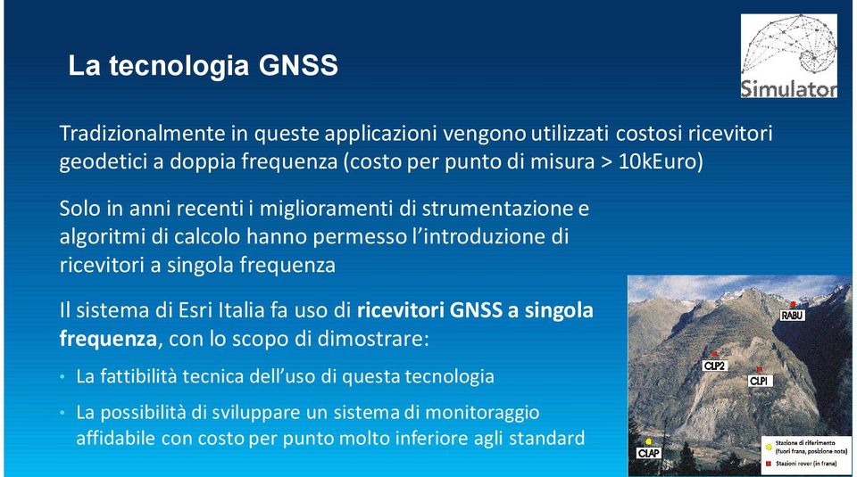 a singola frequenza Il sistema di Esri Italia fa uso di ricevitori GNSS a singola frequenza, con lo scopo di dimostrare: La fattibilità tecnica