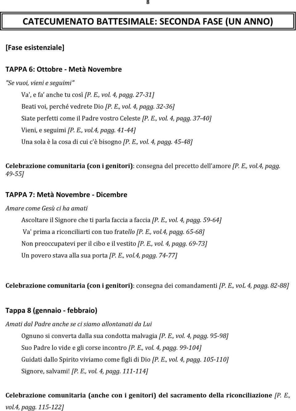 E., vol. 4, pagg. 45-48] Celebrazione comunitaria (con i genitori): consegna del precetto dell'amore [P. E., vol.4, pagg. 49-55] TAPPA 7: Metà Novembre - Dicembre Amare come Gesù ci ha amati Ascoltare il Signore che ti parla faccia a faccia [P.