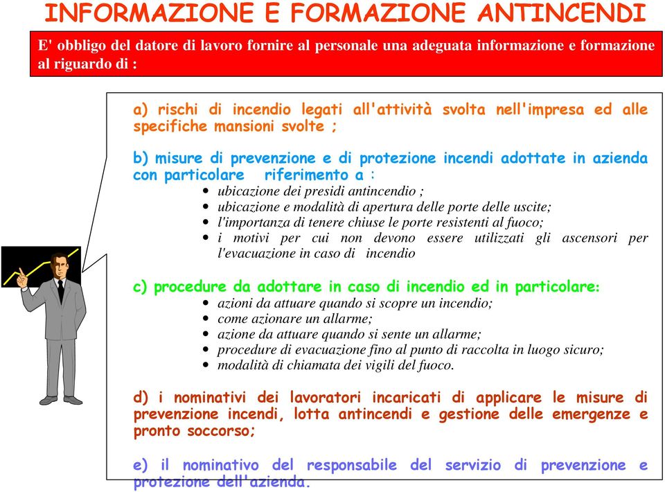 e modalità di apertura delle porte delle uscite; l'importanza di tenere chiuse le porte resistenti al fuoco; i motivi per cui non devono essere utilizzati gli ascensori per l'evacuazione in caso di