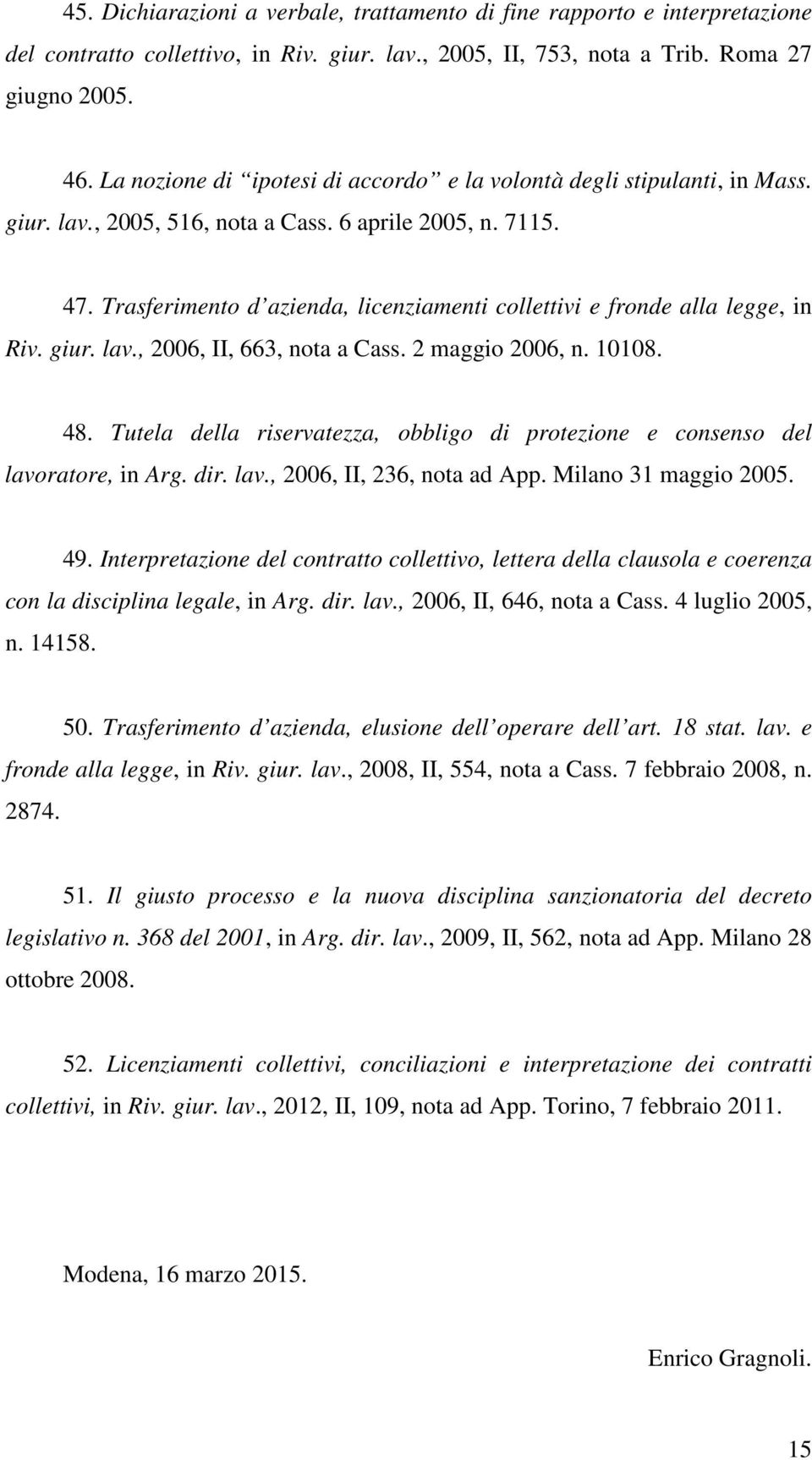 Trasferimento d azienda, licenziamenti collettivi e fronde alla legge, in Riv. giur. lav., 2006, II, 663, nota a Cass. 2 maggio 2006, n. 10108. 48.