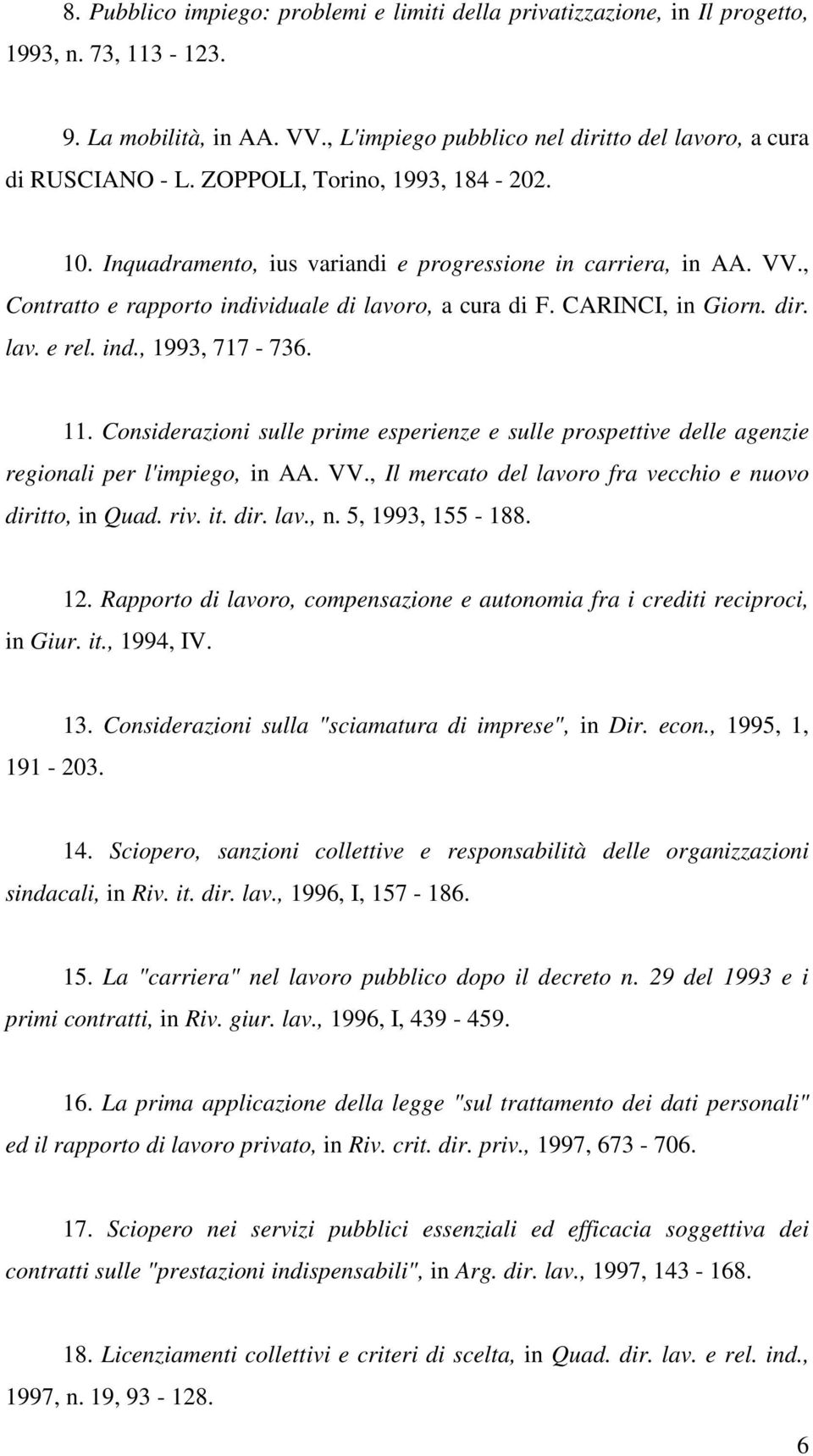 ind., 1993, 717-736. 11. Considerazioni sulle prime esperienze e sulle prospettive delle agenzie regionali per l'impiego, in AA. VV., Il mercato del lavoro fra vecchio e nuovo diritto, in Quad. riv.