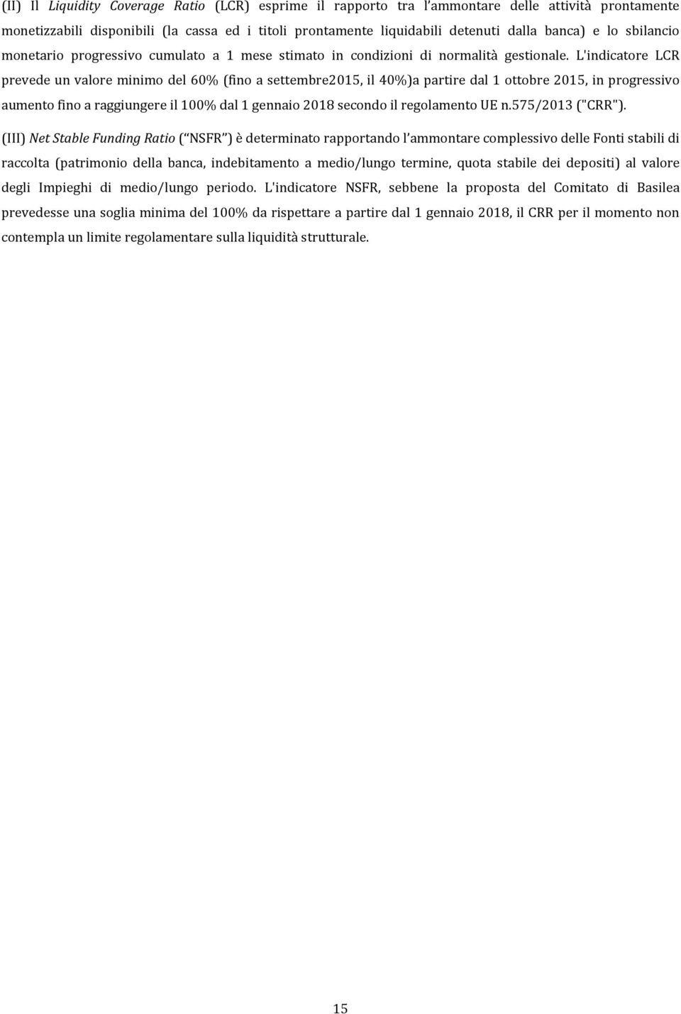 L'indicatore LCR prevede un valore minimo del 60 (fino a settembre2015, il 40)a partire dal 1 ottobre 2015, in progressivo aumento fino a raggiungere il 100 dal 1 gennaio 2018 secondo il regolamento