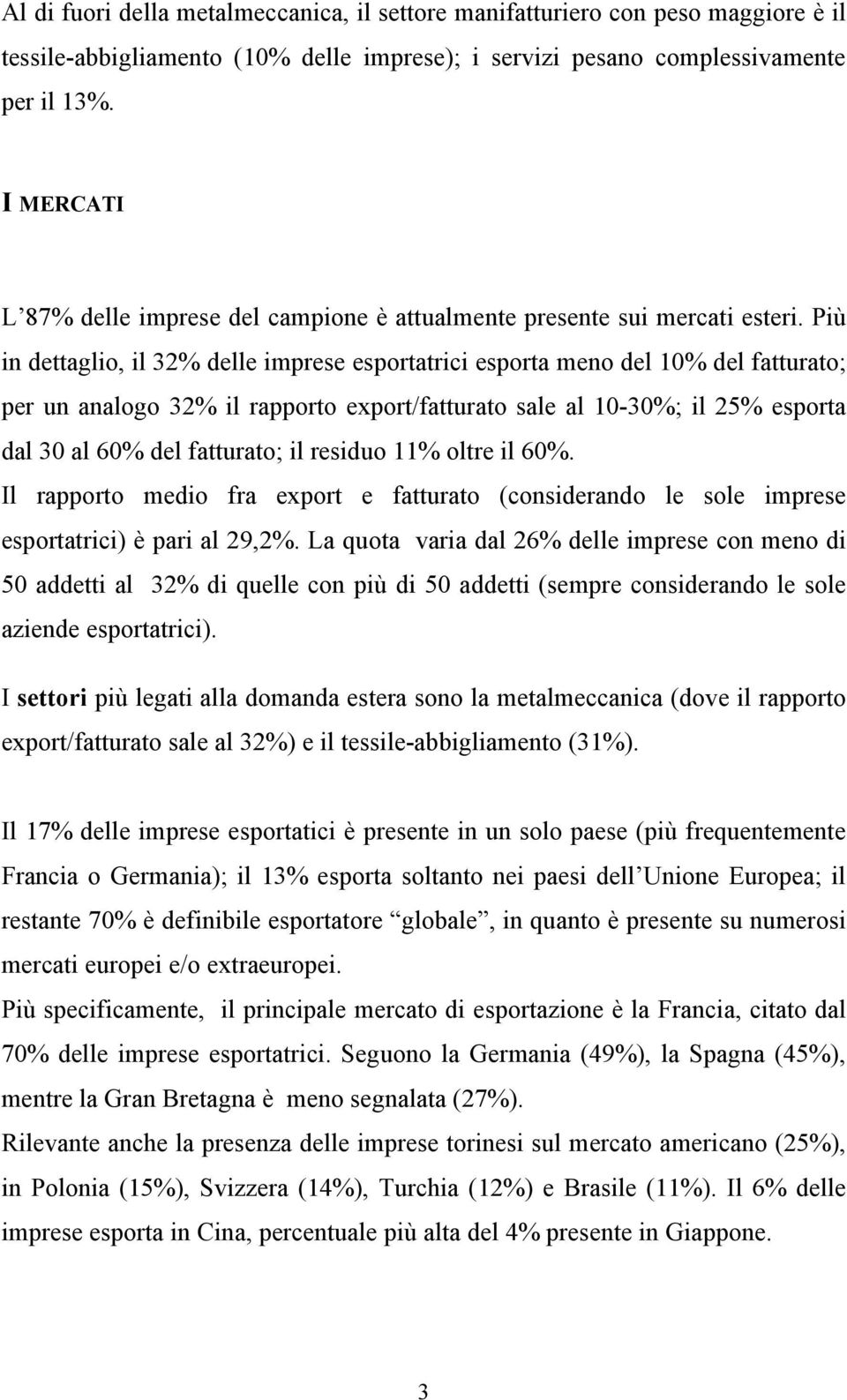 Più in dettaglio, il 32% delle imprese esportatrici esporta meno del 10% del fatturato; per un analogo 32% il rapporto export/fatturato sale al 10-30%; il 25% esporta dal 30 al 60% del fatturato; il