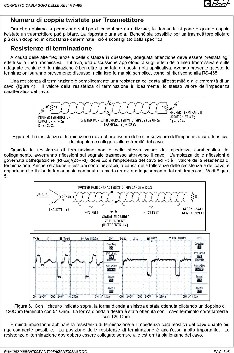 Resistenze di terminazione A causa delle alte frequenze e delle distanze in questione, adeguata attenzione deve essere prestata agli effetti sulla linea trasmissiva.