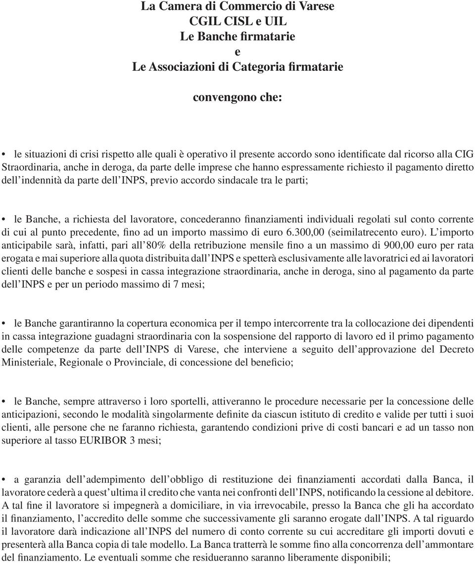 accordo sindacale tra le parti; le Banche, a richiesta del lavoratore, concederanno finanziamenti individuali regolati sul conto corrente di cui al punto precedente, fino ad un importo massimo di