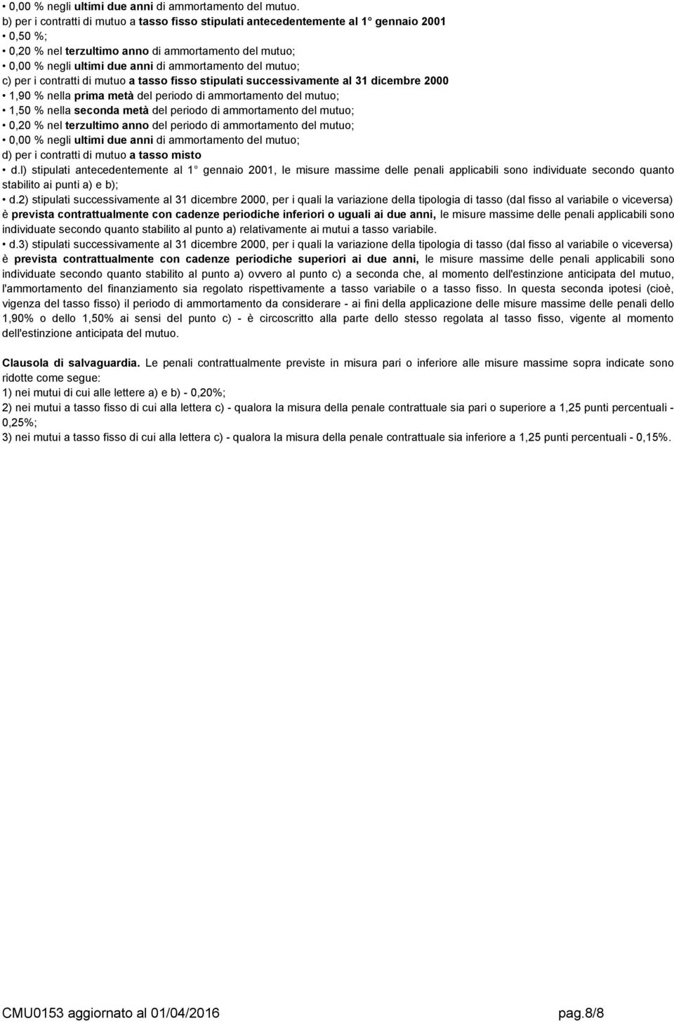 mutuo; c) per i contratti di mutuo a tasso fisso stipulati successivamente al 31 dicembre 2000 1,90 % nella prima metà del periodo di ammortamento del mutuo; 1,50 % nella seconda metà del periodo di