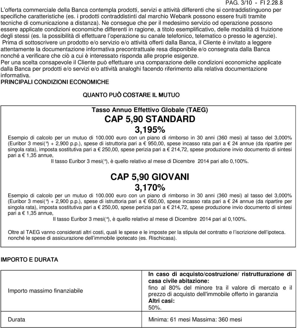 Ne consegue che per il medesimo servizio od operazione possono essere applicate condizioni economiche differenti in ragione, a titolo esemplificativo, delle modalità di fruizione degli stessi (es.