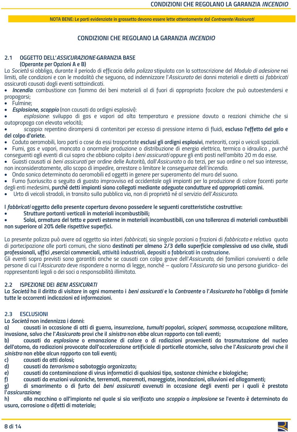 limiti, alle condizioni e con le modalità che seguono, ad indennizzare l'assicurato dei danni materiali e diretti ai fabbricati assicurati causati dagli eventi sottoindicati.