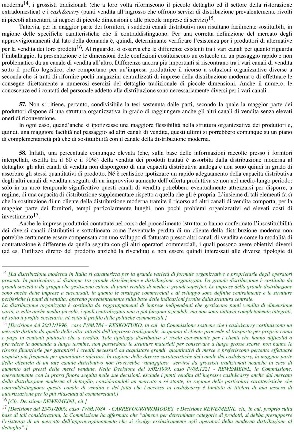 Tuttavia, per la maggior parte dei fornitori, i suddetti canali distributivi non risultano facilmente sostituibili, in ragione delle specifiche caratteristiche che li contraddistinguono.