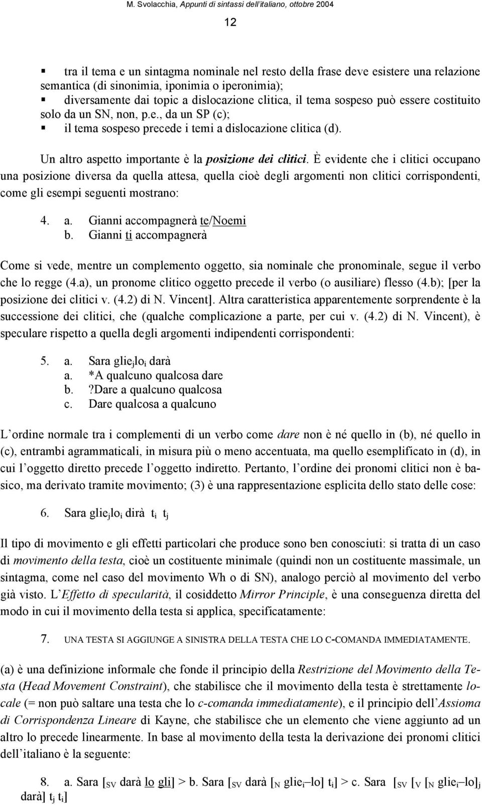 È evidente che i clitici occupano una posizione diversa da quella attesa, quella cioè degli argomenti non clitici corrispondenti, come gli esempi seguenti mostrano: 4. a. Gianni accompagnerà te/noemi b.