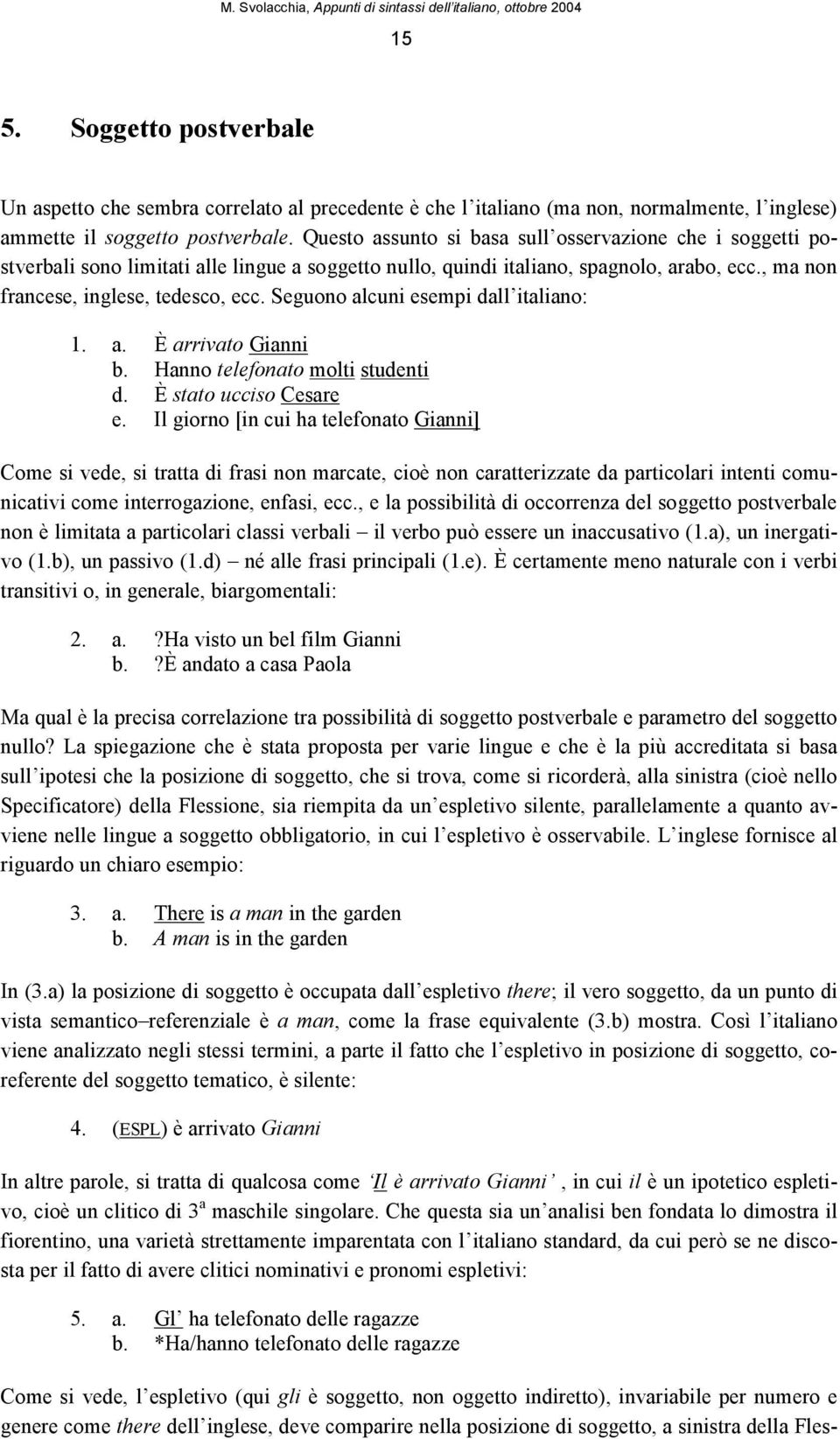 Seguono alcuni esempi dall italiano: 1. a. È arrivato Gianni b. Hanno telefonato molti studenti d. È stato ucciso Cesare e.