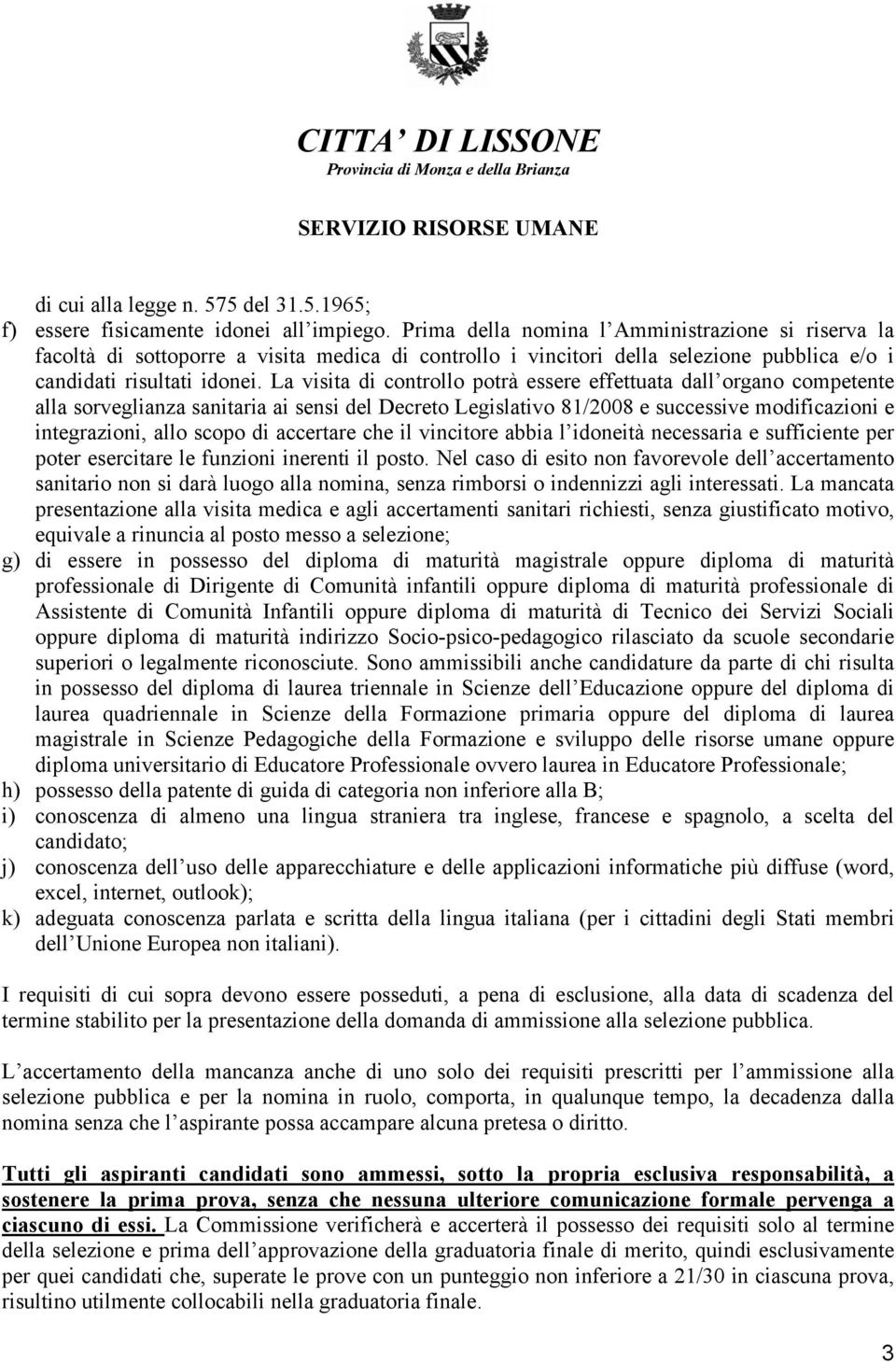 La visita di controllo potrà essere effettuata dall organo competente alla sorveglianza sanitaria ai sensi del Decreto Legislativo 81/2008 e successive modificazioni e integrazioni, allo scopo di