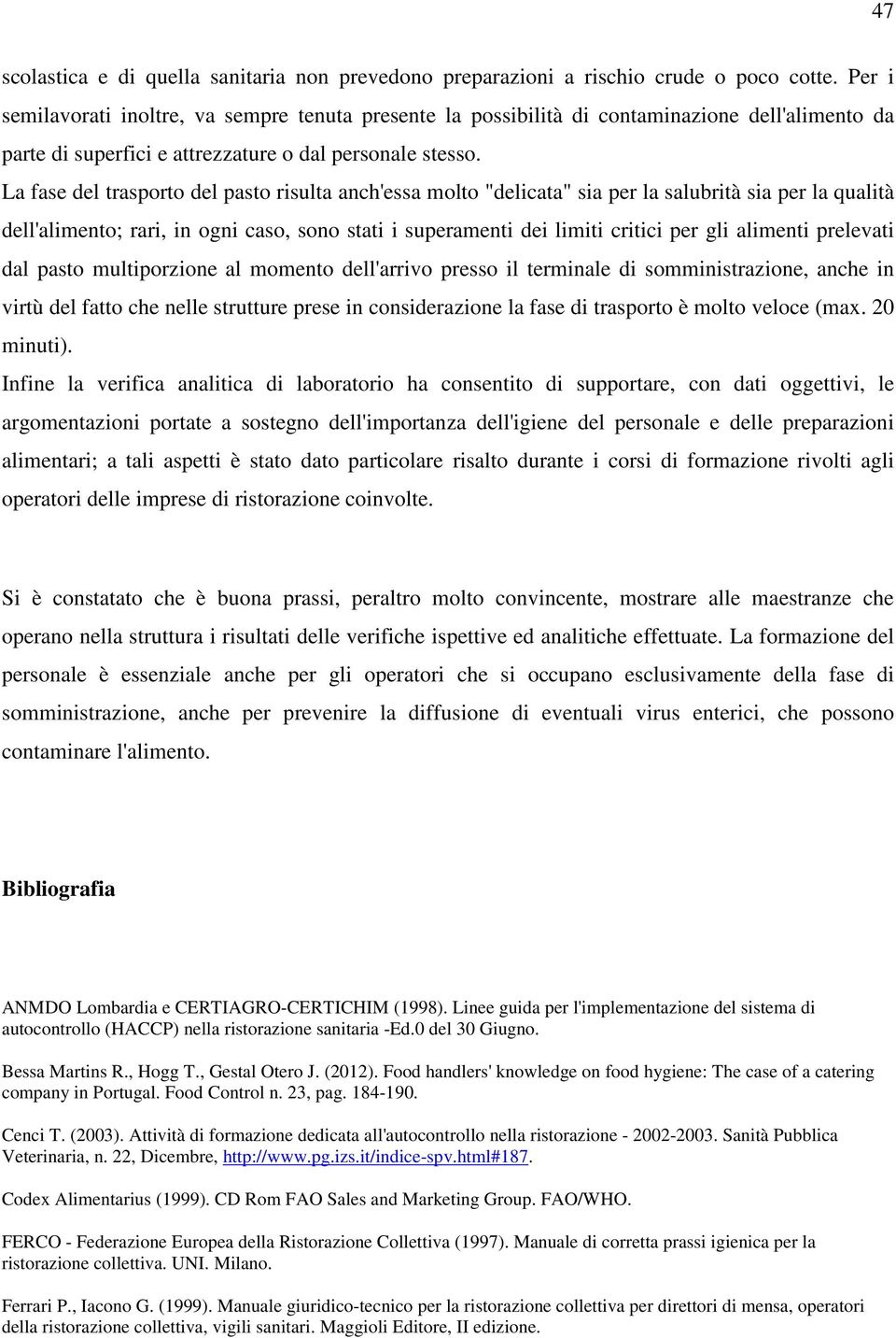 La fase del trasporto del pasto risulta anch'essa molto "delicata" sia per la salubrità sia per la qualità dell'alimento; rari, in ogni caso, sono stati i superamenti dei limiti critici per gli