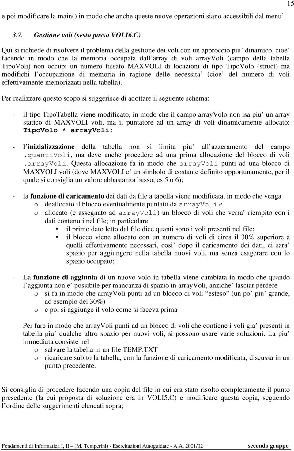 TipoVoli) non occupi un numero fissato MAXVOLI di locazioni di tipo TipoVolo (struct) ma modifichi l occupazione di memoria in ragione delle necessita (cioe del numero di voli effettivamente