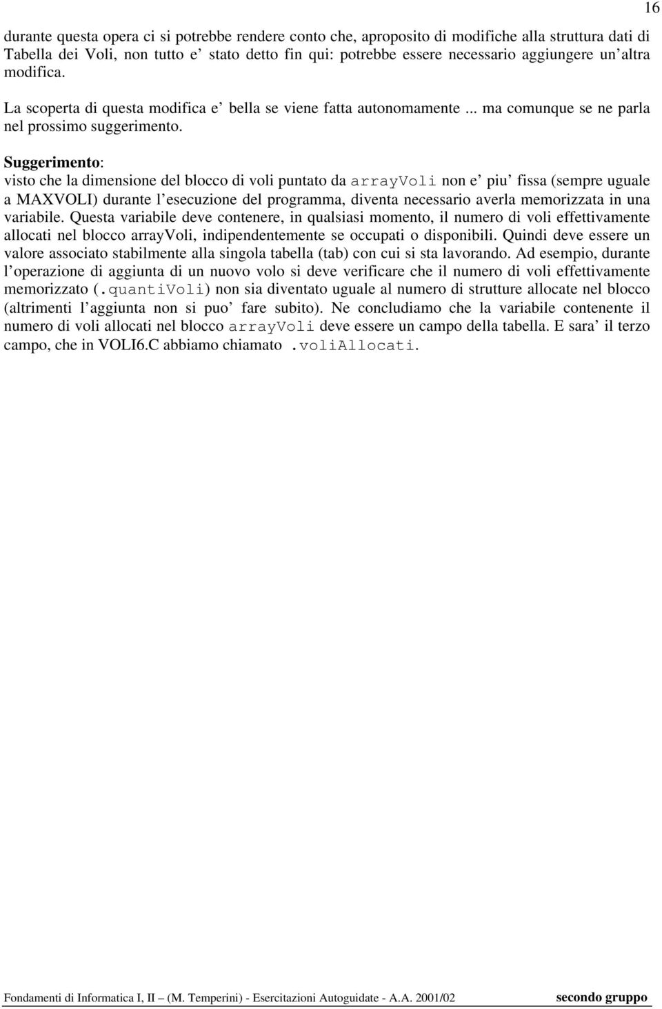 Suggerimento: visto che la dimensione del blocco di voli puntato da arrayvoli non e piu fissa (sempre uguale a MAXVOLI) durante l esecuzione del programma, diventa necessario averla memorizzata in