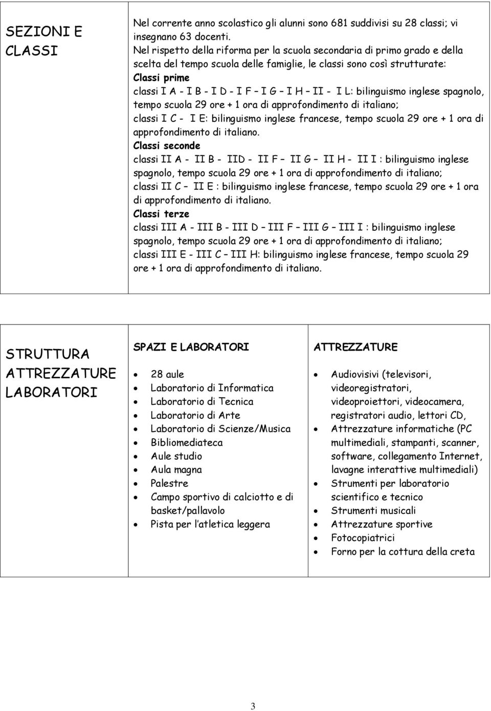 II - I L: bilinguismo inglese spagnolo, tempo scuola 29 ore + 1 ora di approfondimento di italiano; classi I C - I E: bilinguismo inglese francese, tempo scuola 29 ore + 1 ora di approfondimento di