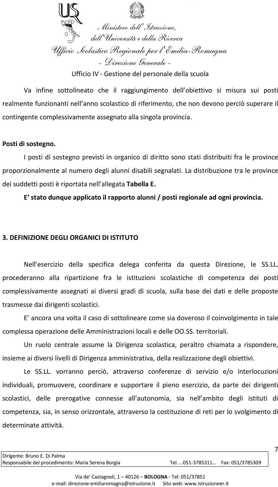 I posti di sostegno previsti in organico di diritto sono stati distribuiti fra le province proporzionalmente al numero degli alunni disabili segnalati.