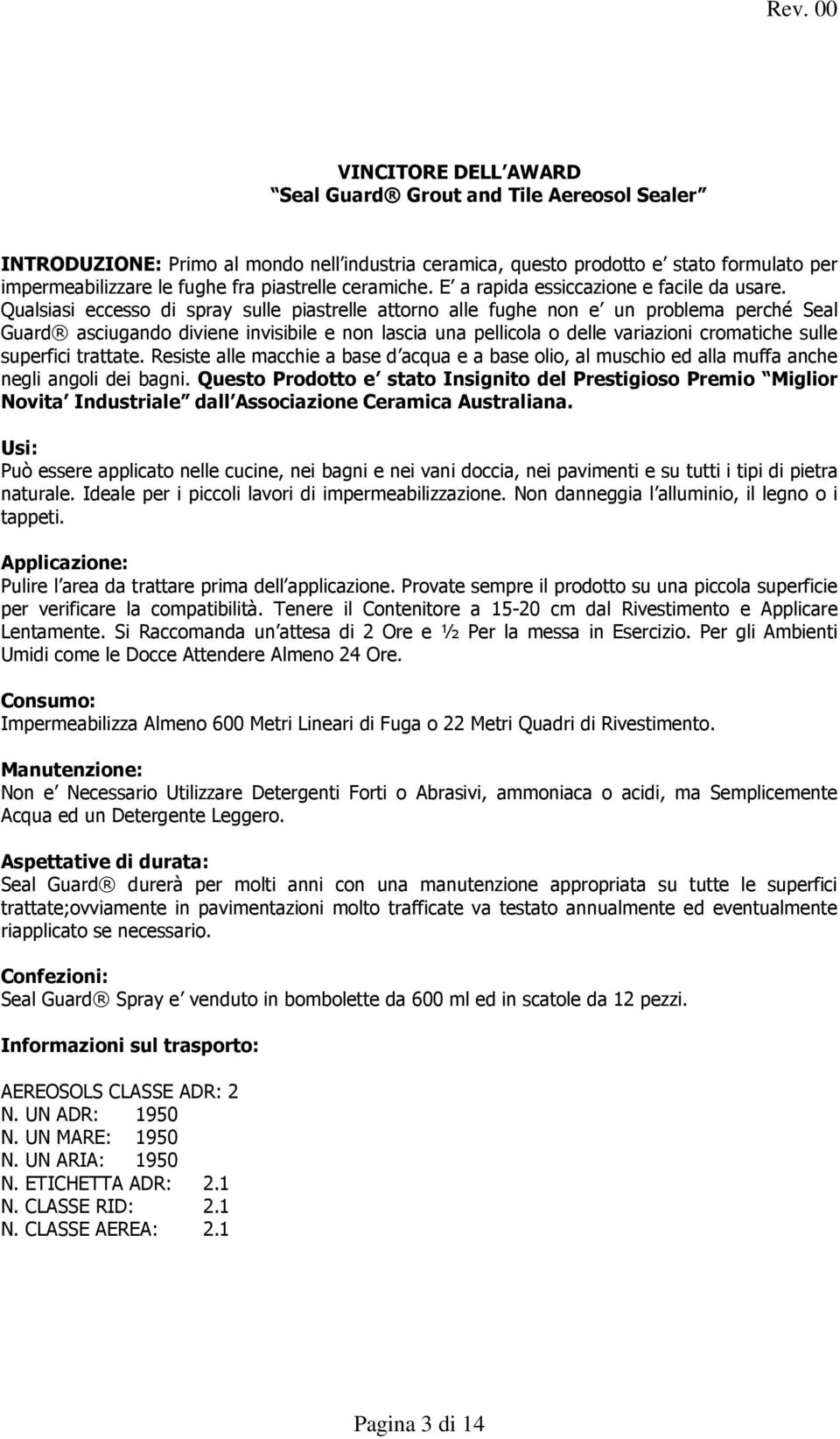 Qualsiasi eccesso di spray sulle piastrelle attorno alle fughe non e un problema perché Seal Guard asciugando diviene invisibile e non lascia una pellicola o delle variazioni cromatiche sulle