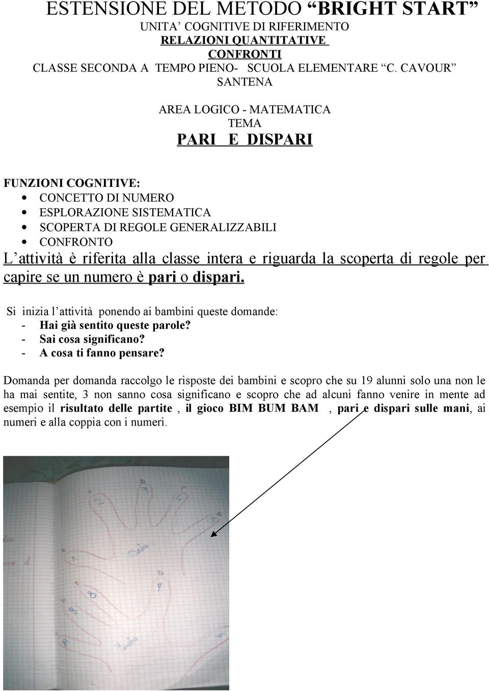 classe intera e riguarda la scoperta di regole per capire se un numero è pari o dispari. Si inizia l attività ponendo ai bambini queste domande: - Hai già sentito queste parole?