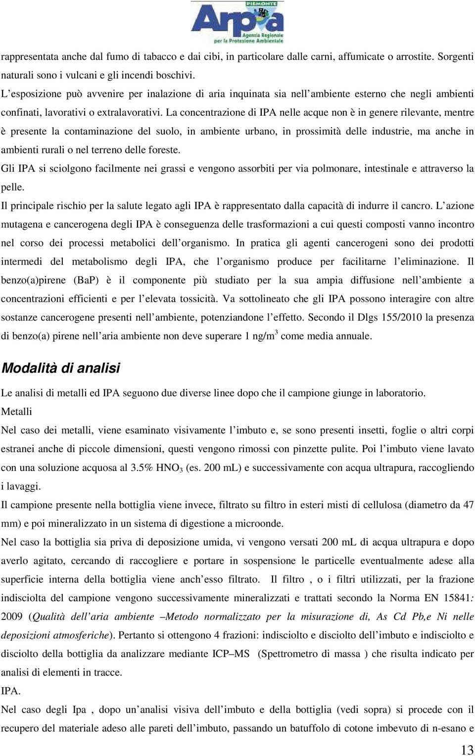 La concentrazione di IPA nelle acque non è in genere rilevante, mentre è presente la contaminazione del suolo, in ambiente urbano, in prossimità delle industrie, ma anche in ambienti rurali o nel