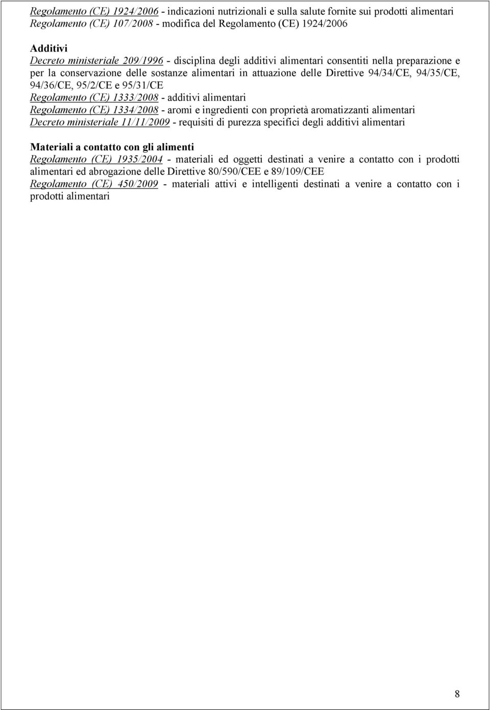 95/31/CE Regolamento (CE) 1333/2008 - additivi alimentari Regolamento (CE) 1334/2008 - aromi e ingredienti con proprietà aromatizzanti alimentari Decreto ministeriale 11/11/2009 - requisiti di