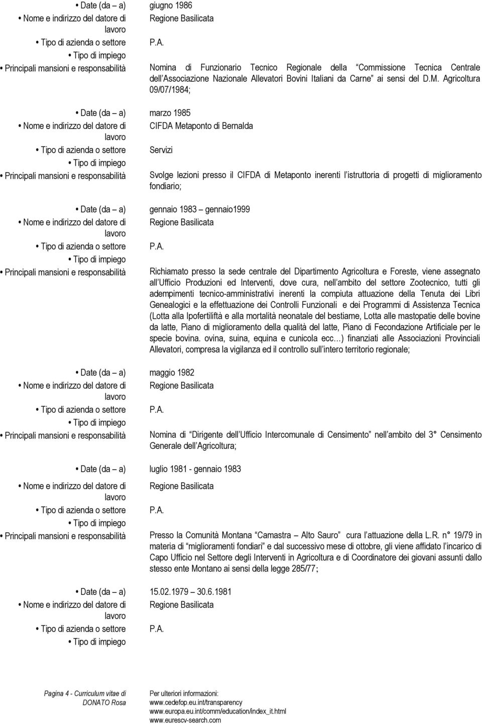 Agricoltura 09/07/1984; Date (da a) marzo 1985 Nome e indirizzo del datore di CIFDA Metaponto di Bernalda Tipo di azienda o settore Servizi Principali mansioni e responsabilità Svolge lezioni presso