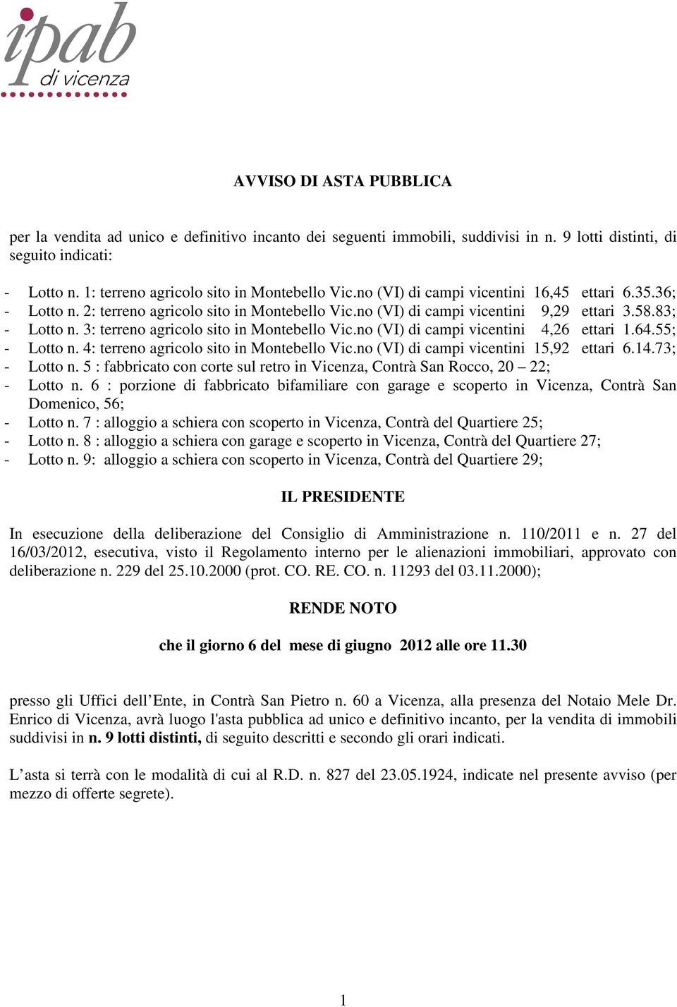 83; - Lotto n. 3: terreno agricolo sito in Montebello Vic.no (VI) di campi vicentini 4,26 ettari 1.64.55; - Lotto n. 4: terreno agricolo sito in Montebello Vic.