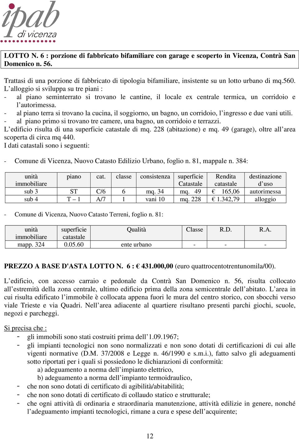 L alloggio si sviluppa su tre piani : - al piano seminterrato si trovano le cantine, il locale ex centrale termica, un corridoio e l autorimessa.