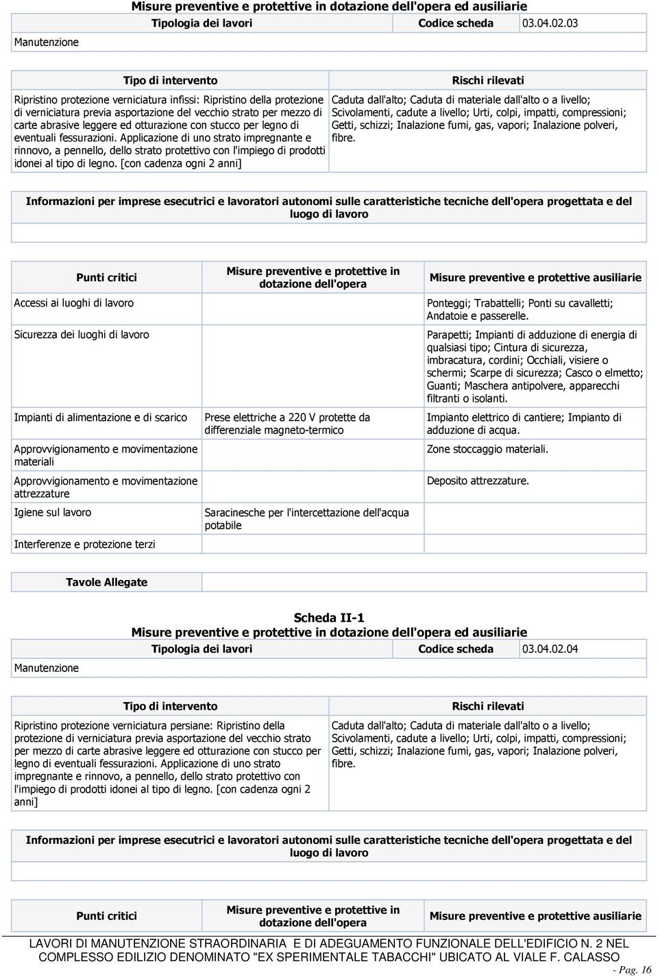 legno di eventuali fessurazioni. Applicazione di uno strato impregnante e rinnovo, a pennello, dello strato protettivo con l'impiego di prodotti idonei al tipo di legno.